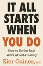 IT ALL STARTS WHEN YOU DO. How to Do the Real Work of Self-Healing. Kier Gaines, LPC. Text in kräftigen Farben.