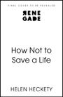 Text oben: "FINAL COVER TO BE REVEALED," fett in der Mitte "RENE GADE," Titel: "How Not to Save a Life," darunter "HELEN HECKETY".