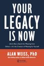 "YOUR LEGACY IS NOW" in großen Buchstaben. Darunter: "Life is not a search for meaning from others—It's the creation of meaning for yourself." Unten "ALAN WEISS, PhD" und ein Logo.