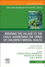 : Bringing the Village to the Child: Addressing the Crisis of Children's Mental Health, an Issue of Childand Adolescent Psychiatric Clinics of North America, Buch
