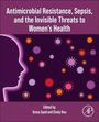 Antimicrobial Resistance, Sepsis, and the Invisible Threats to Women's Health, Buch