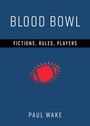 „BLOOD BOWL“ oben, „FICTIONS, RULES, PLAYERS“ mittig auf schwarzem Streifen, unten „PAUL WAKE“. Ein stilisierter Football.