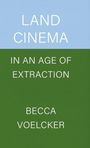 Becca Voelcker: Land Cinema in an Age of Extraction, Buch
