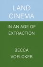 Becca Voelcker: Land Cinema in an Age of Extraction, Buch