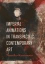 Namiko Kunimoto: Imperial Animations in Transpacific Contemporary Art, Buch