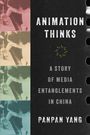 „Animation Thinks: A Story of Media Entanglements in China“ von Panpan Yang. Illustration mit farbigen Filmbildern.