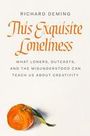 Richard Deming: This Exquisite Loneliness: What Loners, Outcasts, and the Misunderstood Can Teach Us about Creativity, Buch
