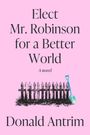 Donald Antrim: Elect Mr. Robinson for a Better World, Buch