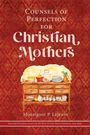 Monsignor P Lejeune: Counsels of Perfection for Christian Mothers, Buch
