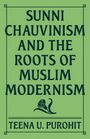 Teena U Purohit: Sunni Chauvinism and the Roots of Muslim Modernism, Buch