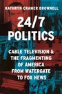 Kathryn Cramer Brownell: 24/7 Politics: Cable Television and the Fragmenting of America from Watergate to Fox News, Buch