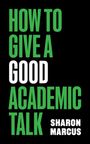 Text: "HOW TO GIVE A GOOD ACADEMIC TALK SHARON MARCUS". Schwarzer Hintergrund, grüne und weiße Schrift.