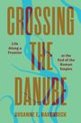 „CROSSING THE DANUBE“, „Life Along a Frontier at the End of the Roman Empire“, von Susanne E. Hakenbeck. Grün-blauer Hintergrund.
