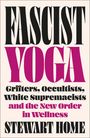 Stewart Home: Fascist Yoga: Grifters, Occultists, White Supremacists, and the New Order In Wellness, Buch