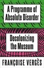 Titel: "A Programme of Absolute Disorder". Untertitel: "Decolonizing the Museum". Autorin: Françoise Vergès. Bunte, abstrakte Hintergründe.