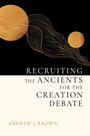 Andrew J Brown: Recruiting the Ancients for the Creation Debate, Buch