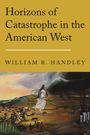 William R. Handley: Horizons of Catastrophe in the American West, Buch