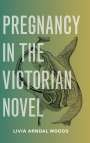 Livia Arndal Woods: Pregnancy in the Victorian Novel, Buch