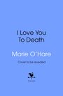 Titel: "I Love You To Death". Autor: Marie O’Hare. Text: "Cover to be revealed". Bantam-Logo: Schwarzer Hahn auf Pfeil.