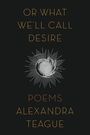Alexandra Teague: Or What We'll Call Desire, Buch
