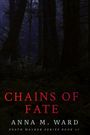 "CHAINS OF FATE" in rotem Text. Darunter "ANNA M. WARD" und "DEATH WALKER SERIES BOOK #1". Dunkler Waldhintergrund.