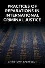 Christoph Sperfeldt: Practices of Reparations in International Criminal Justice, Buch