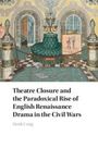 Heidi Craig: Theatre Closure and the Paradoxical Rise of English Renaissance Drama in the Civil Wars, Buch