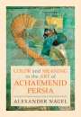 Alexander Nagel: Color and Meaning in the Art of Achaemenid Persia, Buch
