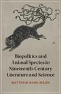 Matthew Rowlinson: Biopolitics and Animal Species in Nineteenth-Century Literature and Science, Buch