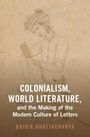 Baidik Bhattacharya: Colonialism, World Literature, and the Making of the Modern Culture of Letters, Buch