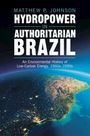 Matthew P. Johnson: Hydropower in Authoritarian Brazil, Buch