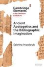 "Cambridge Elements: Early Christian Literature. Ancient Apologetics and the Bibliographic Imagination von Sabrina Inowlocki."