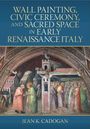 Jean K. Cadogan: Wall Painting, Civic Ceremony, and Sacred Space in Early Renaissance Italy, Buch