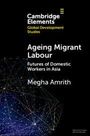 Text: "Ageing Migrant Labour: Futures of Domestic Workers in Asia. Megha Amrith." Oben links ist ein Logo von Cambridge Elements.