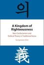 Text: "A Kingdom of Righteousness: Neo-Confucianism and Political Theory in Traditional Korea. Sungmoon Kim." Oben und unten asiatische Schriftzeichen, Hintergrund blau-weiß-blau gestreift.