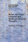 "Cambridge Elements: History of Philosophy and Theology in the West. Belief, No-Fault Unbelief and Medieval Christian Thought. Roberto Di Ceglie."