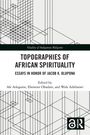 "Topographies of African Spirituality: Essays in Honor of Jacob K. Olupona, edited by Afe Adogame, Ebenezer Obadare, Wale Adebanwi."