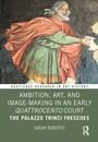 Sarah Roberts: Ambition, Art, and Image-Making in an Early Quattrocento Court, Buch