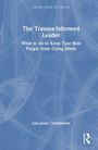 "The Trauma-Informed Leader. What to do to Keep Your Best People from Going Silent. Lisa Jones Christensen."