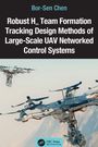 Bor-Sen Chen: Robust H¿ Team Formation Tracking Design Methods of Large-Scale UAV Networked Control Systems, Buch