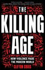 „THE KILLING AGE: HOW VIOLENCE MADE THE MODERN WORLD“ von Clifton Crais. Schwarzer Hintergrund, rote Figuren.