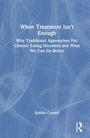 "When Treatment Isn't Enough. Why Traditional Approaches Fail Chronic Eating Disorders and What We Can Do Better. Kaitlyn Cornell."