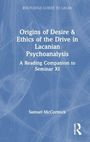 "Origins of Desire & Ethics of the Drive in Lacanian Psychoanalysis: A Reading Companion to Seminar XI" von Samuel McCormick.
