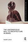 Titel: "The Unconscious Will to Architecture in Marx", Autor: Nadir Lahiji. Oben recht: "Routledge Research in Architecture". Eine abstrakte Skulptur.