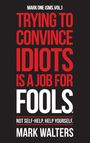 Text: "TRYING TO CONVINCE IDIOTS IS A JOB FOR FOOLS. NOT SELF-HELP. HELP YOURSELF. MARK WALTERS." Schwarzer Hintergrund.