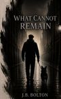 "What Cannot Remain" und "J.B. Bolton" in einem düsteren Bild eines Mannes mit Hund in einer regnerischen Gasse.
