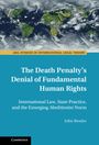 John Bessler: The Death Penalty's Denial of Fundamental Human Rights: International Law, State Practice, and the Emerging Abolitionist Norm, Buch