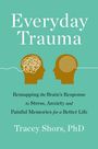 Tracey Shors: Everyday Trauma: Remapping the Brain's Response to Stress, Anxiety, and Painful Memories for a Better Life, Buch