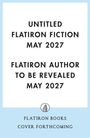 UNTITLED FLATIRON FICTION MAY 2027. FLATIRON AUTHOR TO BE REVEALED MAY 2027. Unten ein Logo von Flatiron Books.