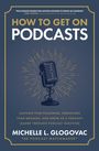 Michelle Glogovac: How to Get on Podcasts: Cultivate Your Following, Strengthen Your Message, and Grow as a Thought Leader Through Podcast Guesting, Buch